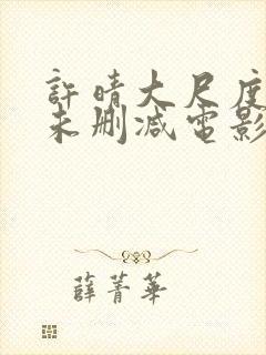 许晴大尺度做爰未删减电影