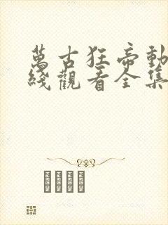 万古狂帝动漫在线观看全集免费播放