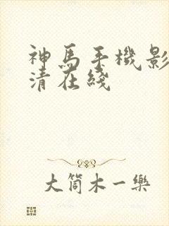 神马手机影院高清在线