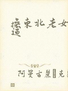 操东北老女人逼逼