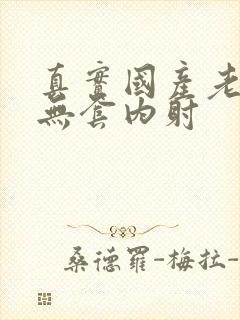 真实国产老熟女无套内射