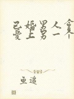 已婚男人会真心爱上另一个女人吗