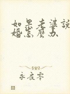 如果老婆说要离婚怎么办