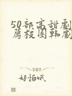 50部高甜剧推荐校园韩剧