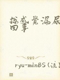 总感觉漏尿怎么回事