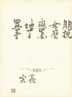 异地恋女朋友分手了怎么挽回