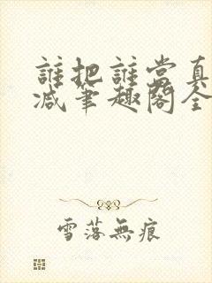 谁把谁当真未删减笔趣阁全文阅读