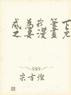 成为我笔下男主之妻漫画免费阅读