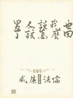 男人说我也想你了该怎么回答