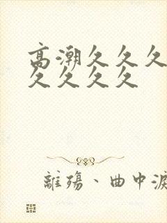 高潮久久久久久久久久久