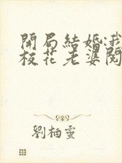 开局结婚:我的校花老婆阅读全