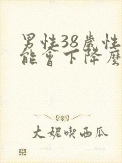 男性38岁性功能会下降么封面