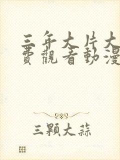 三年大片大全免费观看动漫版