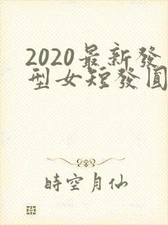 2020最新发型女短发圆脸