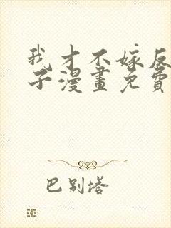 我才不嫁反派皇子漫画免费六漫画下拉式