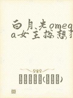 白月光omega女主总想独占我漫画