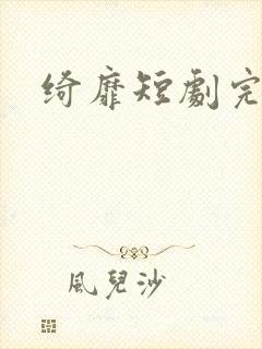 绮靡短剧完整版