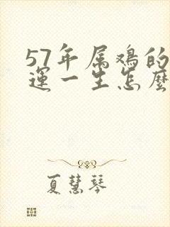 57年属鸡的命运一生怎么样