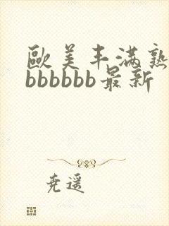 欧美丰满熟妇大bbbbbb最新
