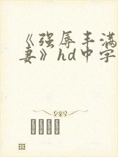 《强辱丰满的人妻》hd中字