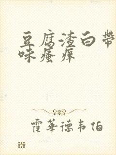 豆腐渣白带有异味瘙痒