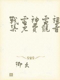 战雷神电视剧全集免费观看完整版