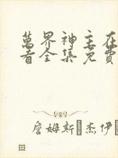 万界神主在线观看全集免费封面