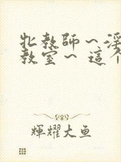 牝教师～淫辱の教室～ 这个