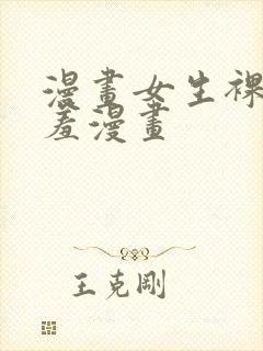 漫画女生裸体羞羞漫画