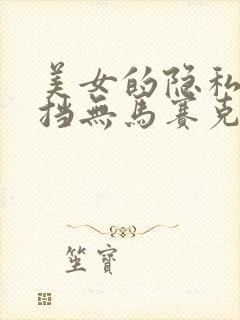 美女的隐私无遮挡无马赛克
