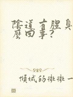 阴道有腥臭味怎么回事?