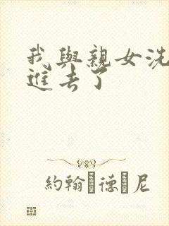 我与亲女洗澡时进去了封面