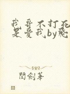 我哥不打死我就是爱我by飞五子小说免费阅读