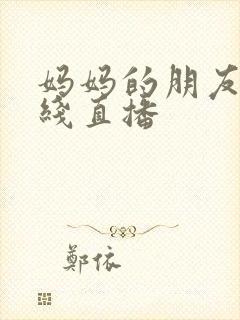 妈妈的朋友3在线直播