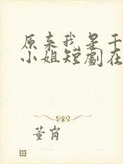 原来我是千金大小姐短剧在线观看免费高清