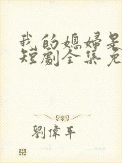 我的媳妇是总裁短剧全集免费播放