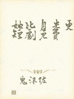 她比月光更耀眼短剧免费