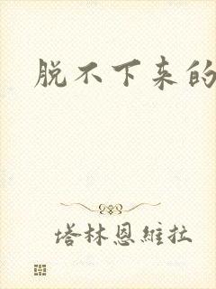 脱不下来的丝袜