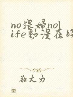 no猥妇nolife动漫在线观看视频