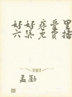 好好疼爱里面第六集免费播放