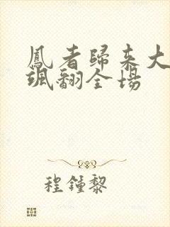 凤者归来大小姐飒翻全场