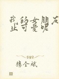 我的女朋友可不止可爱呢封面