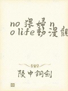 no 猥妇 no life动漫观看