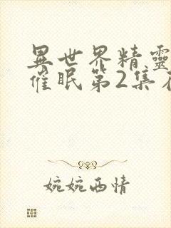 异世界精灵母娘催眠第2集在线观看