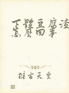 下体豆腐渣瘙痒怎么回事