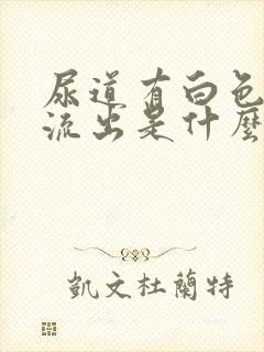 尿道有白色粘液流出是什么原因