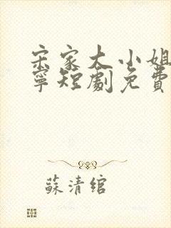 宋家大小姐宋棠宁短剧免费观看