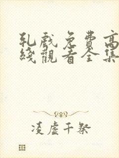 轧戏免费高清在线观看全集17集