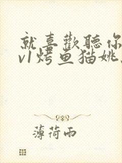 就喜欢听你叫1v1烤鱼猫姚蕊