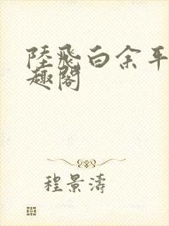 陆飞白余平露笔趣阁